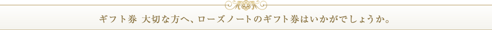 ギフト券　大切な方へ、ローズノートのギフト券はいかがでしょうか。