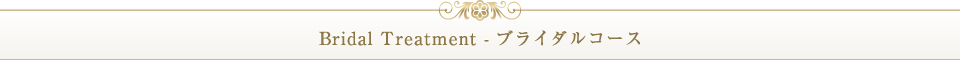 Bridal Treatment - ブライダルコース